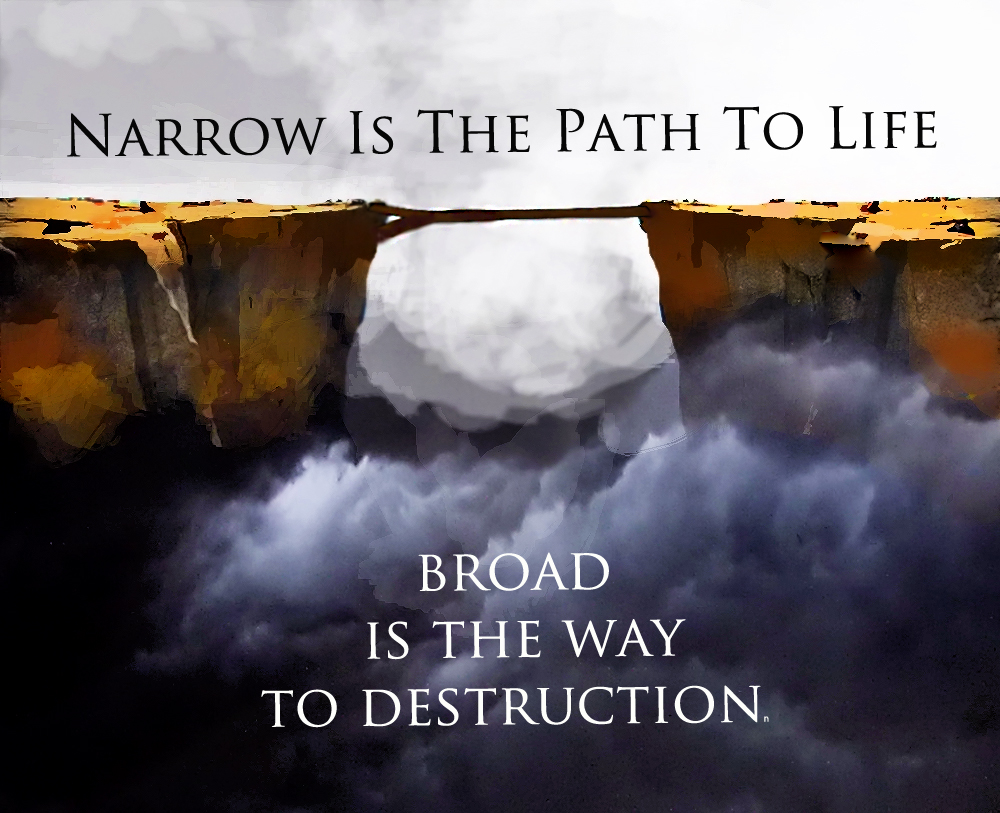 Narrow is the path to life, broad is the way to destruction